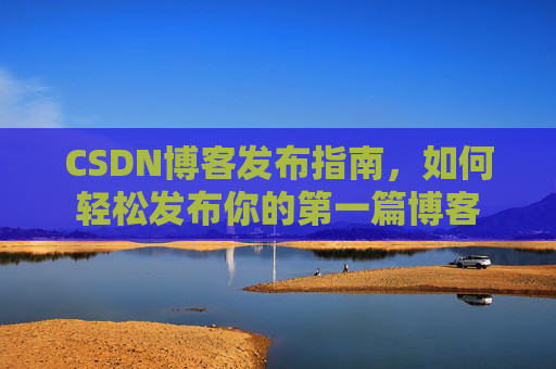 CSDN博客发布指南，如何轻松发布你的第一篇博客